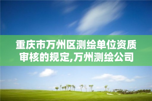 重庆市万州区测绘单位资质审核的规定,万州测绘公司