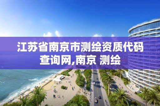 江苏省南京市测绘资质代码查询网,南京 测绘