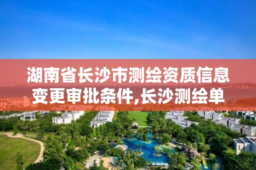 湖南省长沙市测绘资质信息变更审批条件,长沙测绘单位。