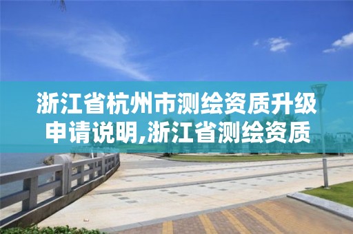 浙江省杭州市测绘资质升级申请说明,浙江省测绘资质管理实施细则。