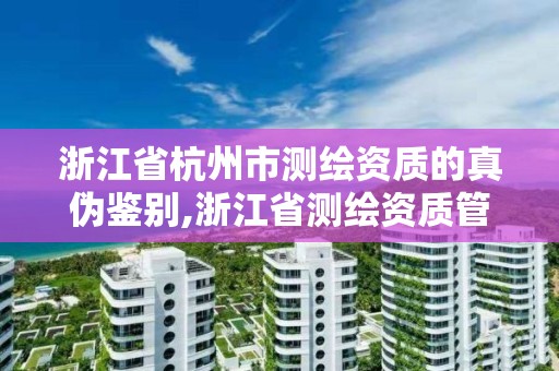 浙江省杭州市测绘资质的真伪鉴别,浙江省测绘资质管理实施细则