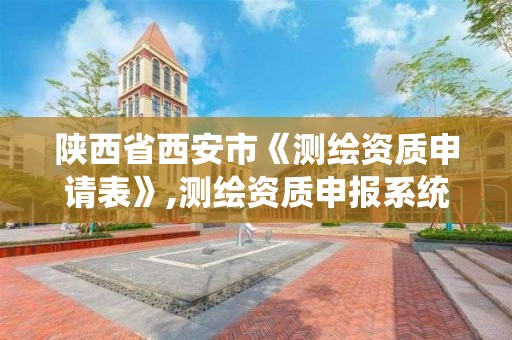 陕西省西安市《测绘资质申请表》,测绘资质申报系统