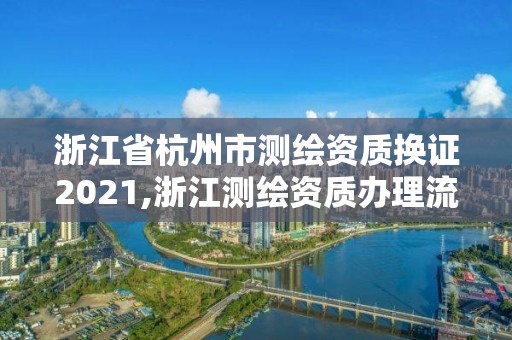 浙江省杭州市测绘资质换证2021,浙江测绘资质办理流程