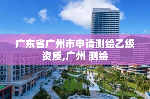 广东省广州市申请测绘乙级资质,广州 测绘