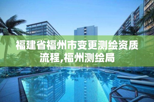 福建省福州市变更测绘资质流程,福州测绘局