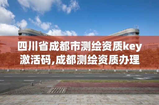 四川省成都市测绘资质key激活码,成都测绘资质办理。