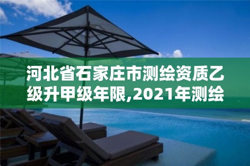 河北省石家庄市测绘资质乙级升甲级年限,2021年测绘资质乙级人员要求