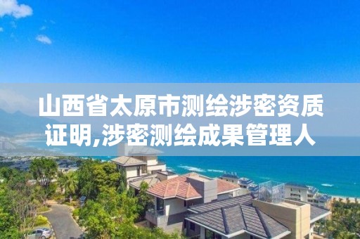 山西省太原市测绘涉密资质证明,涉密测绘成果管理人员证书有什么用