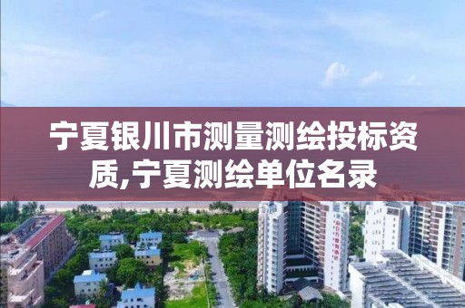 宁夏银川市测量测绘投标资质,宁夏测绘单位名录