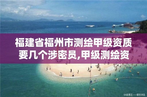 福建省福州市测绘甲级资质要几个涉密员,甲级测绘资质系统