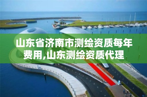 山东省济南市测绘资质每年费用,山东测绘资质代理