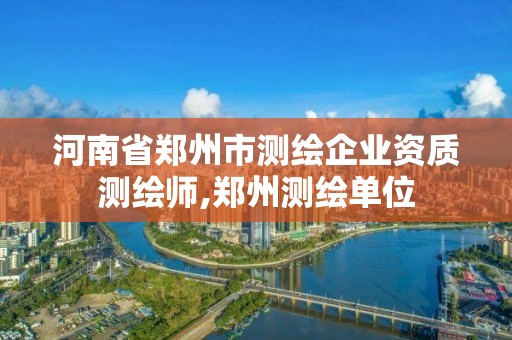 河南省郑州市测绘企业资质测绘师,郑州测绘单位