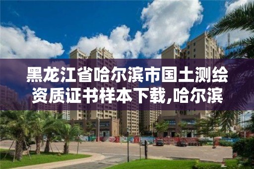 黑龙江省哈尔滨市国土测绘资质证书样本下载,哈尔滨测绘局是干什么的。