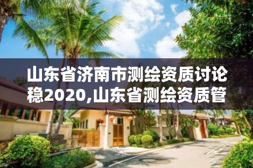 山东省济南市测绘资质讨论稳2020,山东省测绘资质管理