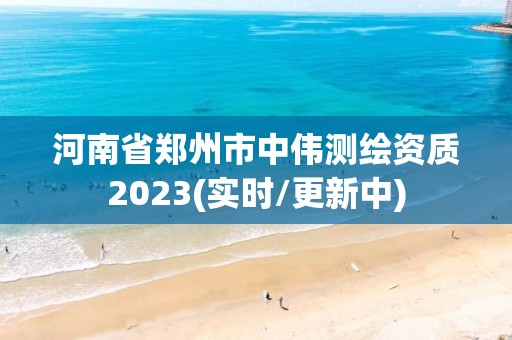 河南省郑州市中伟测绘资质2023(实时/更新中)