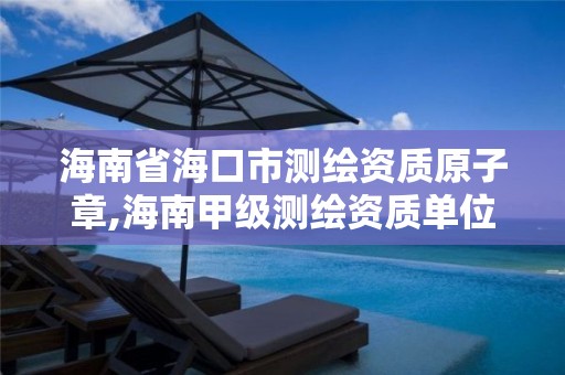 海南省海口市测绘资质原子章,海南甲级测绘资质单位