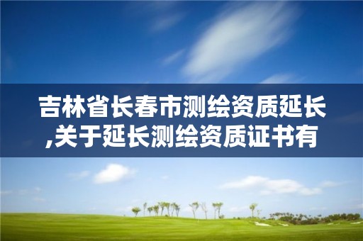 吉林省长春市测绘资质延长,关于延长测绘资质证书有效期的公告