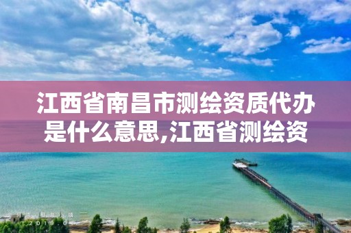 江西省南昌市测绘资质代办是什么意思,江西省测绘资质查询