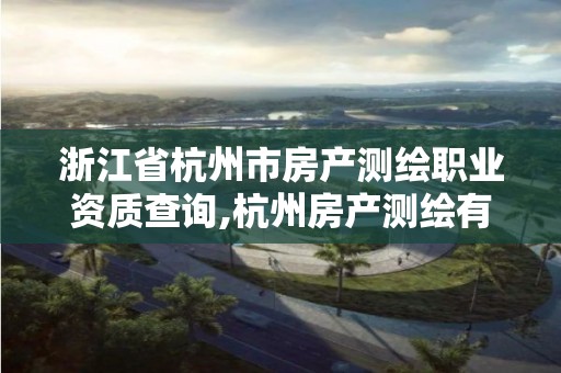 浙江省杭州市房产测绘职业资质查询,杭州房产测绘有限公司