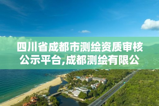 四川省成都市测绘资质审核公示平台,成都测绘有限公司