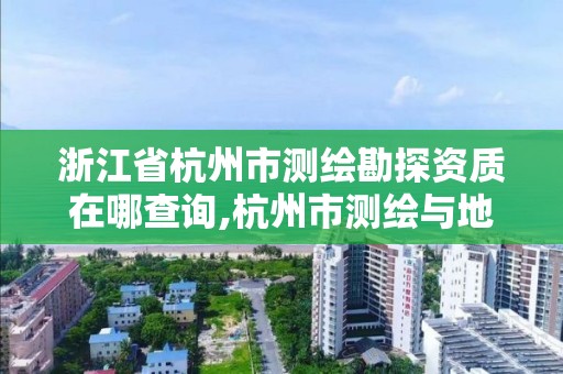 浙江省杭州市测绘勘探资质在哪查询,杭州市测绘与地理信息局