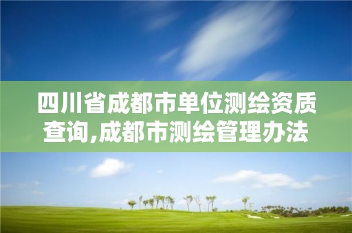 四川省成都市单位测绘资质查询,成都市测绘管理办法