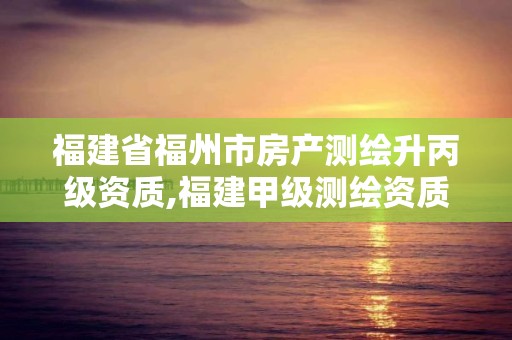 福建省福州市房产测绘升丙级资质,福建甲级测绘资质单位。