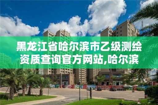 黑龙江省哈尔滨市乙级测绘资质查询官方网站,哈尔滨测绘局属于什么单位。