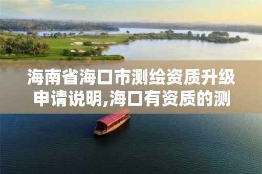 海南省海口市测绘资质升级申请说明,海口有资质的测绘公司。