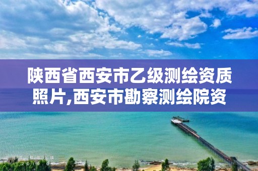 陕西省西安市乙级测绘资质照片,西安市勘察测绘院资质等级