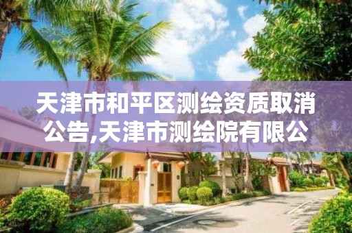 天津市和平区测绘资质取消公告,天津市测绘院有限公司资质。