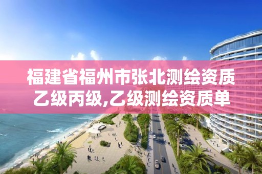 福建省福州市张北测绘资质乙级丙级,乙级测绘资质单位名录。