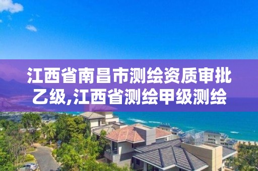 江西省南昌市测绘资质审批乙级,江西省测绘甲级测绘单位