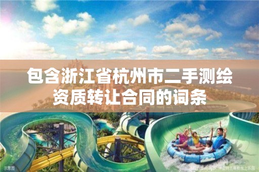 包含浙江省杭州市二手测绘资质转让合同的词条