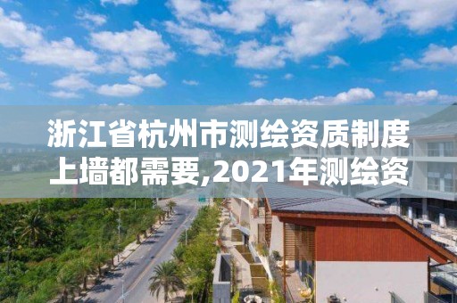 浙江省杭州市测绘资质制度上墙都需要,2021年测绘资质办理。