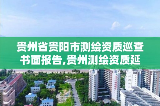 贵州省贵阳市测绘资质巡查书面报告,贵州测绘资质延期公告。