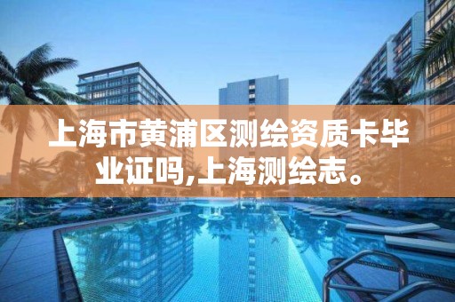 上海市黄浦区测绘资质卡毕业证吗,上海测绘志。