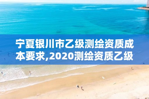 宁夏银川市乙级测绘资质成本要求,2020测绘资质乙级标准