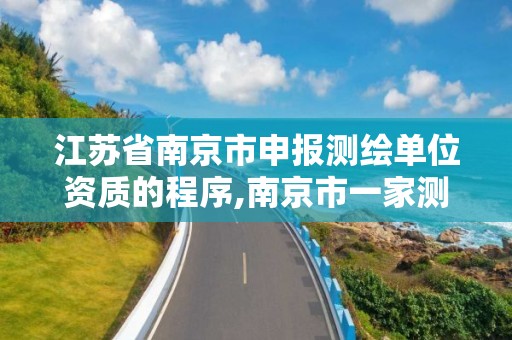 江苏省南京市申报测绘单位资质的程序,南京市一家测绘资质单位要使用。