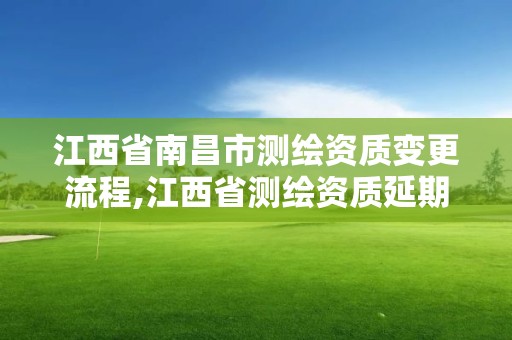 江西省南昌市测绘资质变更流程,江西省测绘资质延期