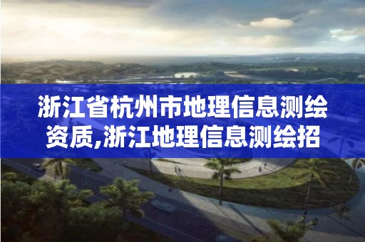 浙江省杭州市地理信息测绘资质,浙江地理信息测绘招聘