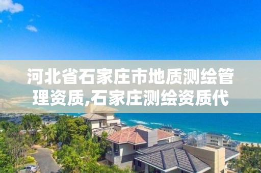 河北省石家庄市地质测绘管理资质,石家庄测绘资质代办