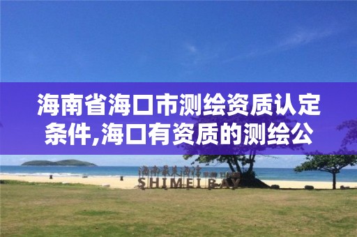 海南省海口市测绘资质认定条件,海口有资质的测绘公司