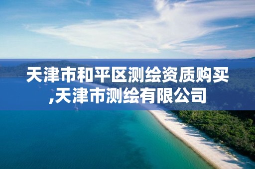 天津市和平区测绘资质购买,天津市测绘有限公司