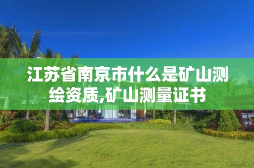 江苏省南京市什么是矿山测绘资质,矿山测量证书