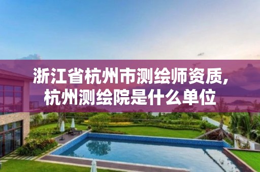 浙江省杭州市测绘师资质,杭州测绘院是什么单位