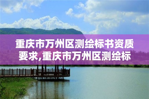 重庆市万州区测绘标书资质要求,重庆市万州区测绘标书资质要求公示