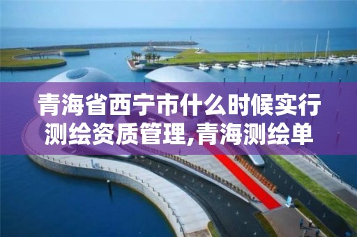 青海省西宁市什么时候实行测绘资质管理,青海测绘单位。