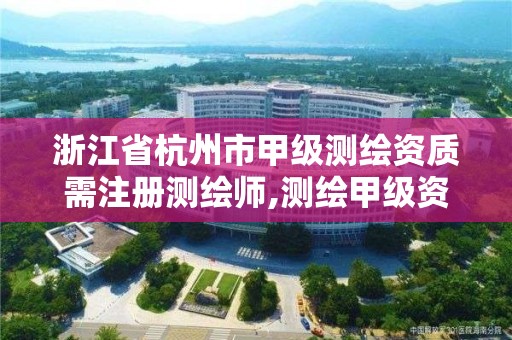 浙江省杭州市甲级测绘资质需注册测绘师,测绘甲级资质业务范围