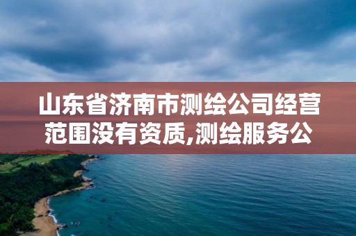 山东省济南市测绘公司经营范围没有资质,测绘服务公司的经营范围。